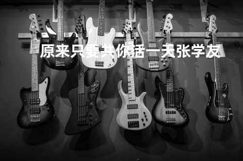 原来只要共你活一天 - 张学友