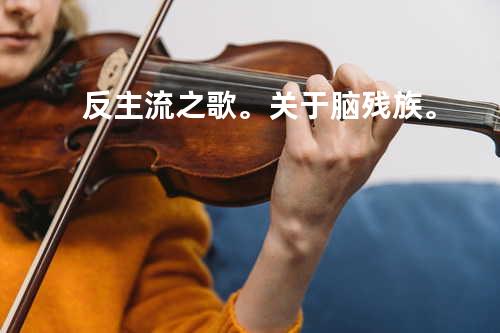 反主流之歌。 关于脑残族。