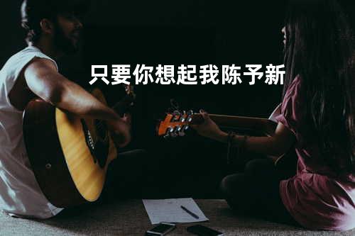 只要你想起我 - 陈予新