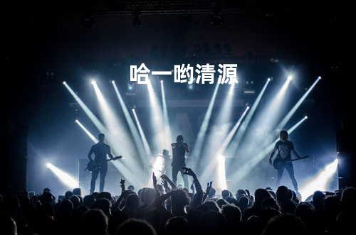 哈一哟 - 清源