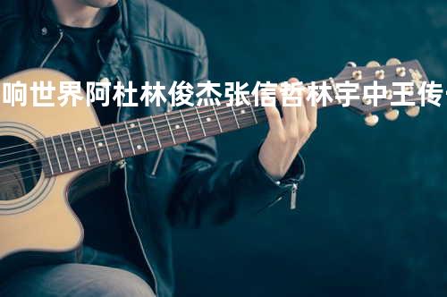 唱响世界 - 阿杜/林俊杰/张信哲/林宇中/王传一/李冰冰/金莎/胡灵/洪俊扬