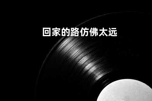 回家的路仿佛太远
