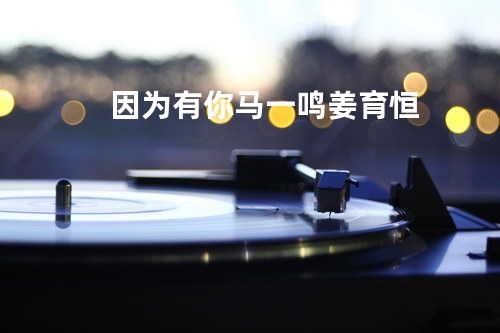 因为有你 - 马一鸣&姜育恒