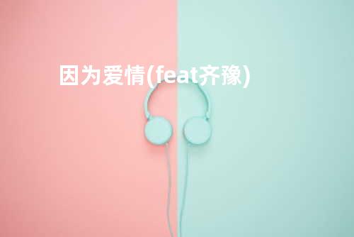 因为爱情 (feat. 齐豫)