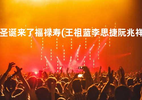 圣诞来了 - 福禄寿(王祖蓝&李思捷&阮兆祥)