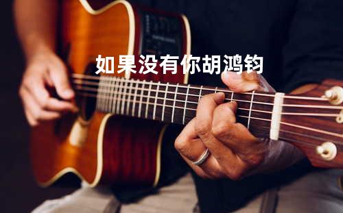 如果没有你 - 胡鸿钧