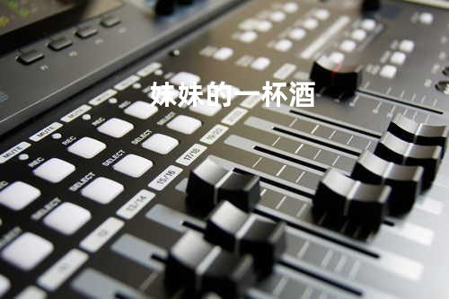 妹妹的一杯酒
