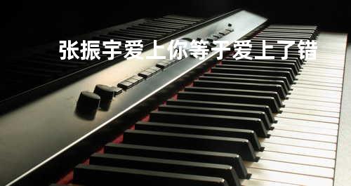 张振宇-爱上你等于爱上了错