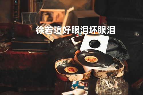 徐若瑄 - 好眼泪坏眼泪