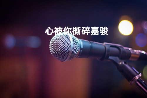 心被你撕碎 - 嘉骏