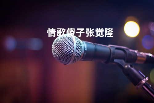 情歌傻子-张觉隆