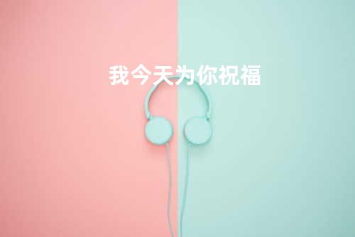 我今天为你祝福