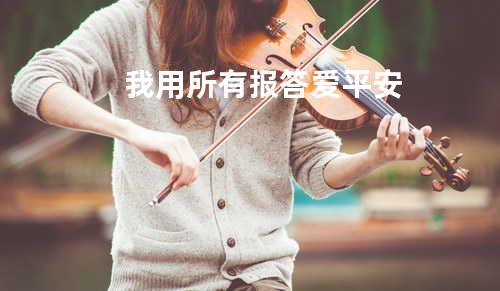 我用所有报答爱 - 平安
