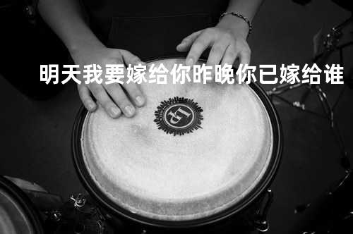 明天我要嫁给你 + 昨晚你已嫁给谁