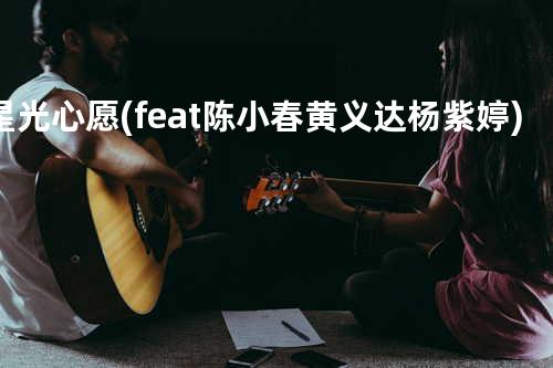 星光心愿 (feat. 陈小春 & 黄义达 & 杨紫婷)