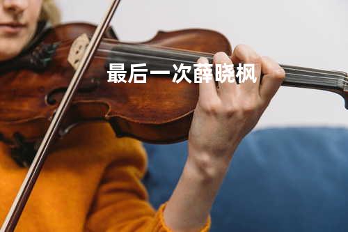 最后一次 - 薛晓枫