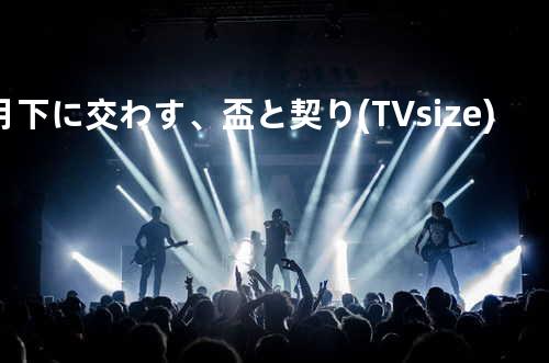 月下に交わす、盃と契り (TV-size)