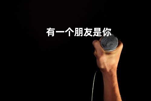 有一个朋友是你