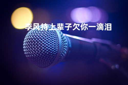 李风持 - 上辈子欠你一滴泪