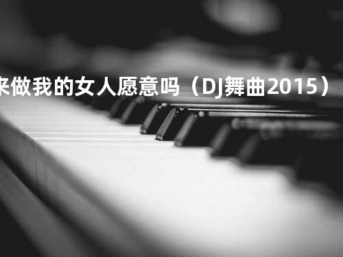 来做我的女人愿意吗(DJ舞曲2015)
