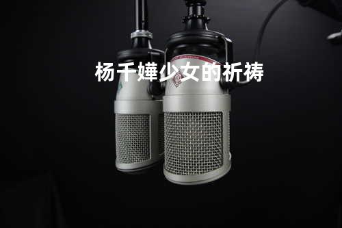 杨千嬅 - 少女的祈祷