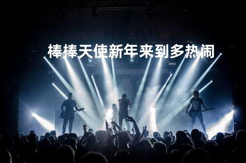 棒棒天使-新年来到多热闹