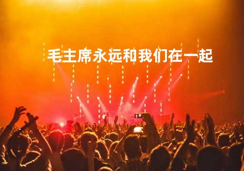 毛主席永远和我们在一起