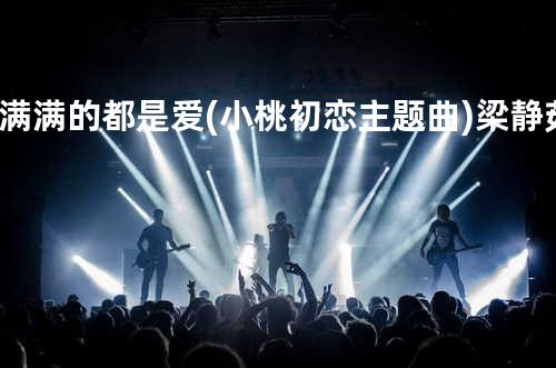 满满的都是爱 (小桃初恋主题曲) - 梁静茹