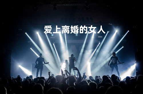 爱上离婚的女人