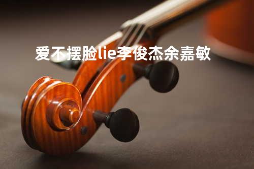 爱不摆脸 - lie李俊杰&余嘉敏
