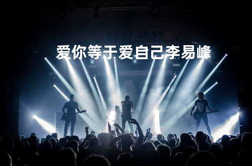 爱你等于爱自己 - 李易峰