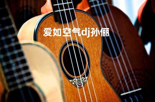 爱如空气dj - 孙俪