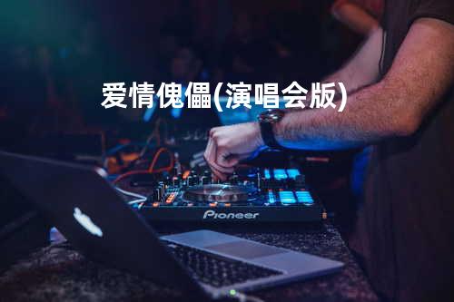 爱情傀儡(演唱会版)