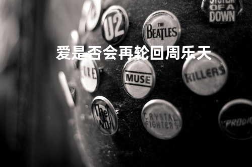 爱是否会再轮回 - 周乐天