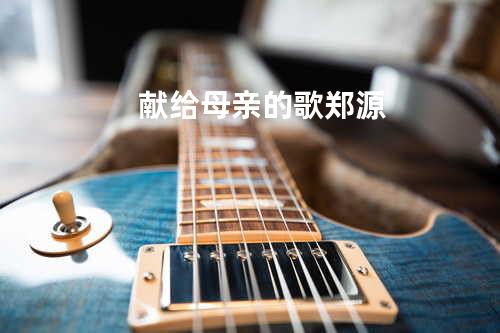 献给母亲的歌 - 郑源