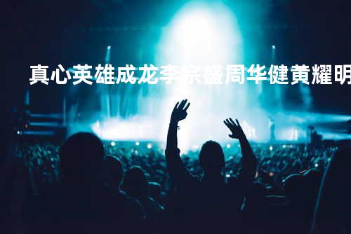 真心英雄 - 成龙/李宗盛/周华健/黄耀明