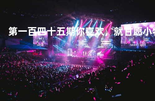 第一百四十五期:你喜欢,就甘愿 - 小牧