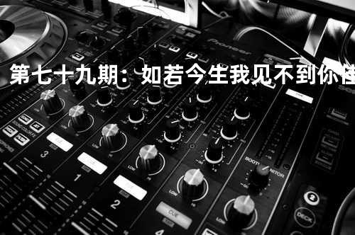 第七十九期:如若今生我见不到你 - 佳珍