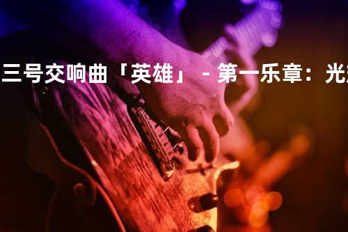 第三号交响曲「英雄」-第一乐章:光辉的快板