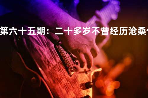 第六十五期:二十多岁 不曾经历沧桑 - 俊杰