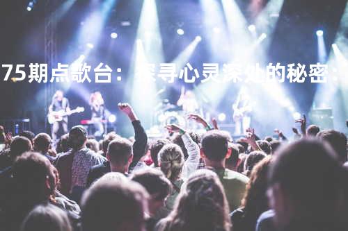 第75期点歌台:探寻心灵深处的秘密:来自亲爱的你 - 橙子