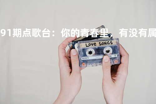 第91期点歌台:你的青春里,有没有属于你的一首歌 - 橙子