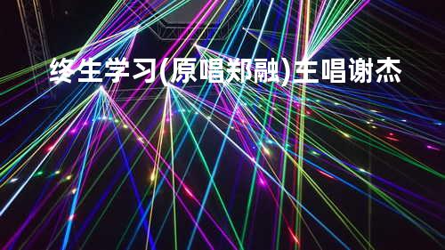 终生学习 (原唱:郑融) 主唱: 谢杰