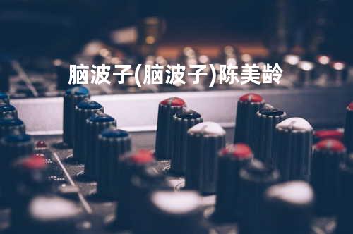 脑波子 (脑波子) - 陈美龄