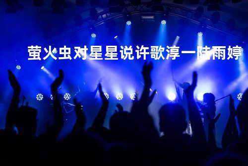 萤火虫对星星说 - 许歌淳一&陆雨婷