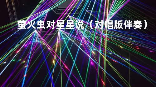 萤火虫对星星说(对唱版 伴奏)