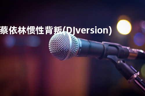 蔡依林 - 惯性背叛(DJ version)