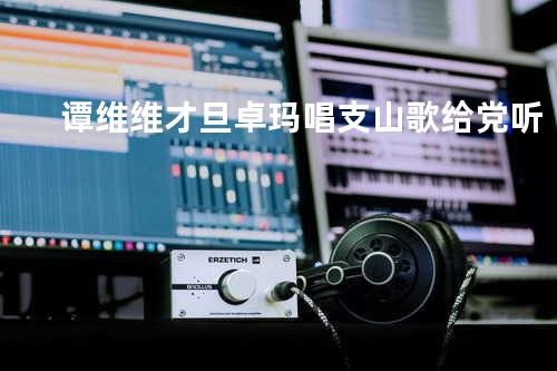 谭维维&才旦卓玛 - 唱支山歌给党听