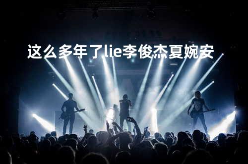 这么多年了 - lie李俊杰&夏婉安