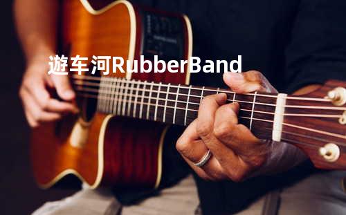 遊车河 - Rubber Band